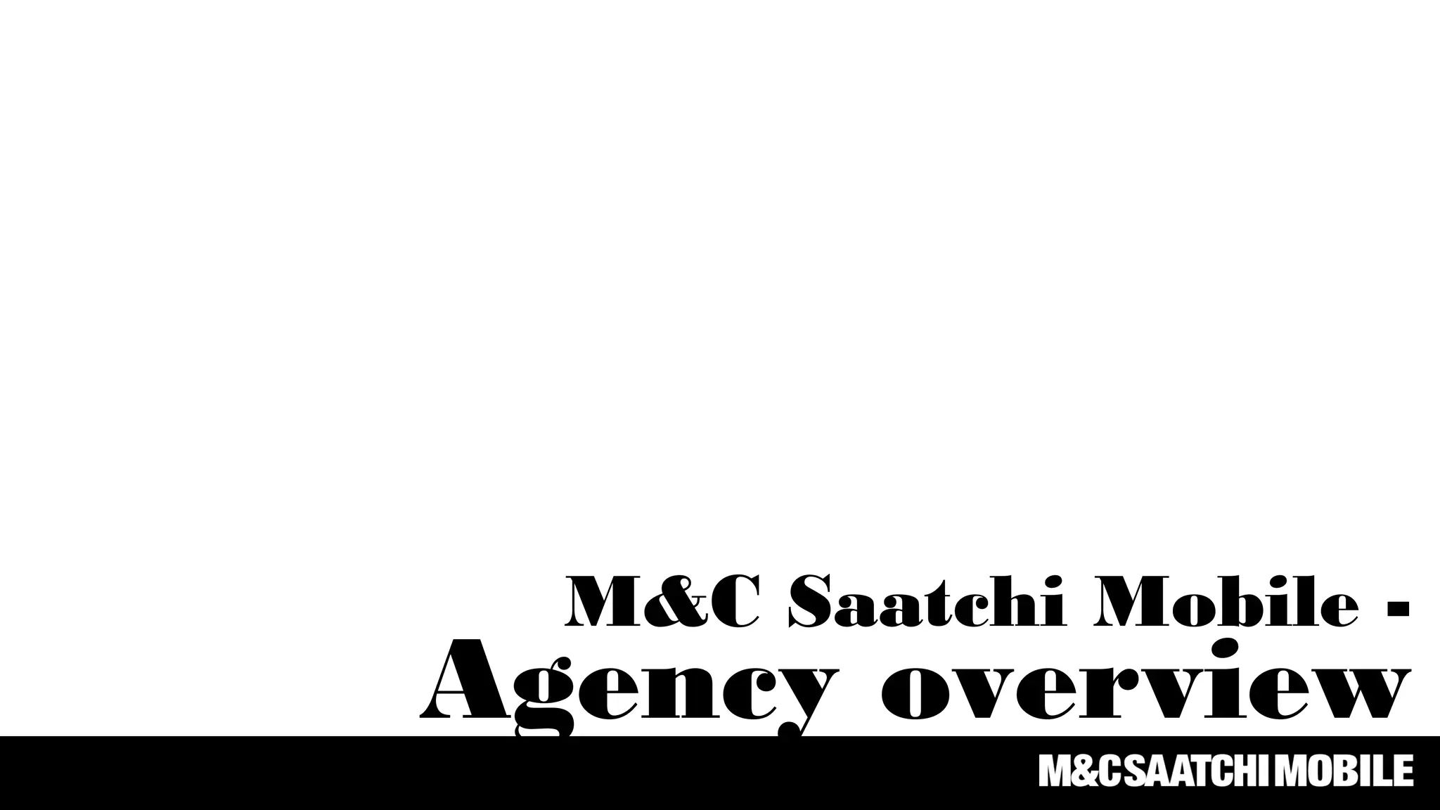 M&C Saatchi Mobile -
Agency overview
 