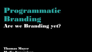 Programmatic
Branding
Are we Branding yet?
Thomas Moyer
 