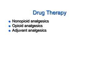 Drug Therapy
 Nonopioid analgesics
 Opioid analgesics
 Adjuvant analgesics
 