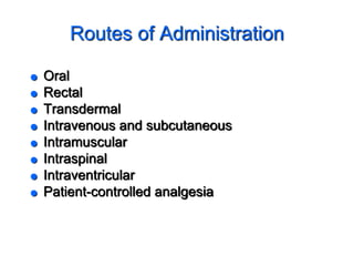 Routes of Administration
 Oral
 Rectal
 Transdermal
 Intravenous and subcutaneous
 Intramuscular
 Intraspinal
 Intraventricular
 Patient-controlled analgesia
 
