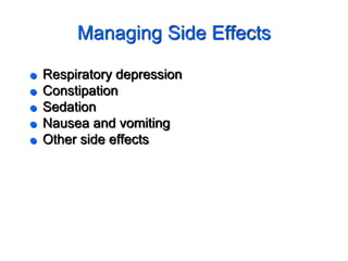 Managing Side Effects
 Respiratory depression
 Constipation
 Sedation
 Nausea and vomiting
 Other side effects
 