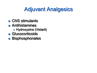 Adjuvant Analgesics
 CNS stimulants
 Antihistamines
 Hydroxyzine (Vistaril)
 Glucocorticoids
 Bisphosphonates
 