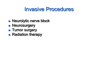Invasive Procedures
 Neurolytic nerve block
 Neurosurgery
 Tumor surgery
 Radiation therapy
 