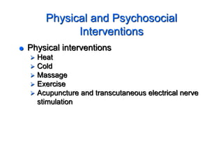 Physical and Psychosocial
Interventions
 Physical interventions
 Heat
 Cold
 Massage
 Exercise
 Acupuncture and transcutaneous electrical nerve
stimulation
 