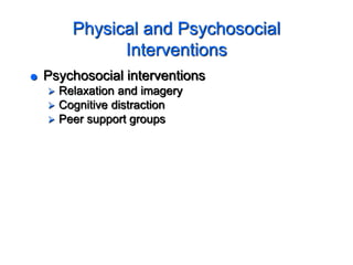 Physical and Psychosocial
Interventions
 Psychosocial interventions
 Relaxation and imagery
 Cognitive distraction
 Peer support groups
 