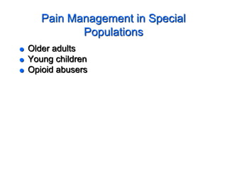 Pain Management in Special
Populations
 Older adults
 Young children
 Opioid abusers
 