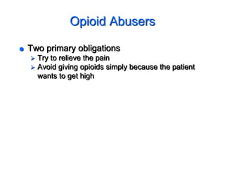Opioid Abusers
 Two primary obligations
 Try to relieve the pain
 Avoid giving opioids simply because the patient
wants to get high
 
