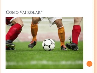 COMO VAI ROLAR?
 