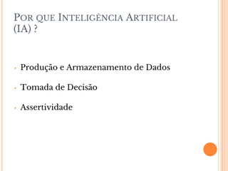 POR QUE INTELIGÊNCIA ARTIFICIAL
(IA) ?
• Produção e Armazenamento de Dados
• Tomada de Decisão
• Assertividade
 