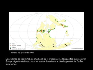 Bordas, TS spécialité 2002 La présence de kaolinites, de charbons, de « crocodiles », d’évaporites montre qu’en Europe régnait un climat chaud et humide favorisant le développement de forêts luxuriantes.   