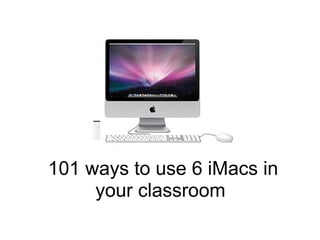 101 ways to use 6 iMacs in your classroom  