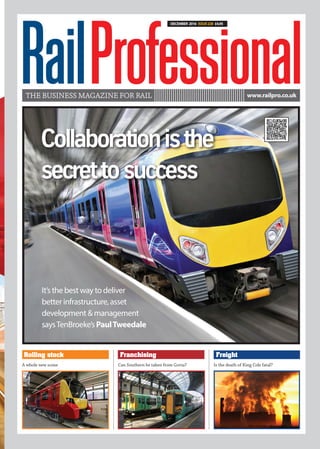 THE BUSINESS MAGAZINE FOR RAIL www.railpro.co.uk
A whole new scene Can Southern be taken from Govia? Is the death of King Cole fatal?
DECEMBER 2016 Issue228 £4.95
Rolling stock Franchising Freight
Collaborationisthe
secrettosuccess
It’s the best way to deliver
better infrastructure, asset
development & management
saysTenBroeke’s PaulTweedale
 