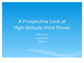A Prospective Look at High-Altitude Wind Power William Price Roger Walker 4/9/2011 