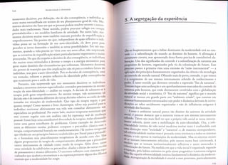 momentos decisivos, por definic;:ao, sao de alta conseqiiencia, 0 individuo se
sente numa encruzilhada em termos de seu planejamento geral da vida. Momentos decisivos sao fases em que as pessoas podem resolver recorrer a autoridades mais tradicionais. Nesse sentido, podem procurar refugio em crenc;:as
preestabelecidas e em modelos familiares de atividade. Por outro I~do, momentos decisivos muitas vezes tambem marcam perfodos de requahficac;:ao e
empoderamento.
Sao pontos em que, independente de quao reflexivo 0 individuo possa ser na formac;:ao de sua auto-identidade,
ele deve parar para
perceber as novas demandas e tambem as novas possibilidades. Em tais momentos, quando a vida precisa ser vista com urn novo olhar, nao surpreende
que as tentativas de requalificac;:ao sejam parricularmente imporrantes e muito
procuradas. No que diz respeito a decisoes de alta conseqiie~cia, os i~~iv{duos
sao muitas vezes estimulados a devotar 0 tempo e a energla necessanos para
gerar maior dominio das circunsd.ncias que enfrentam. Momentos decisivos
sao pontos de transic;:ao que tern implicac;:oes nao so para a conduta futura do
individuo, mas para a auto-identidade.
Pois as decisoes de conseqiiencia, uma
vez tomadas, refazem 0 projeto reflexivo da identidade pelas conseqiiencias
que ocasionam para 0 estilo de vida.
Porranto, nao surpreende que nos momentos

. .
.'
,
decIslvoS os lOdlVlduos

tendam a encontrar sistemas especializados centrados precisamente na reconstruc;:ao da auto-identidade
- analise ou terapia. A decisao de submeter-se a
terapia pode gerar empoderamento.
Ao mesmo tempo, vale acres~entar, .tal
decisao nao e de natureza diferente de outras decisoes relativas ao estllo de vida
tomadas em situac;:oes de modernidade.
Que tipo de terapia seguir, e por
quanto tempo? Como mostra 0 livro Autoterapia, talvez seja ?ossivel para 0
individuo reorientar efetivamente sua vida sem consultar dlretamente urn
especialista ou profissional. Por outro lado, muitos terapeutas sustentam que
sem contato regular com urn analista nao ha esperanc;:a real de mudanc;:a
ando
".
'
.
pessoal. EXlste hOJe uma consl 'd erave I d·Iversl'd a d e d e teraplas, todas afirm
I do desacordo
tratar uma gama semelhante d e pro bl emas. C omo exemp 0
.
'I·
I'· ca corn a
entre as diferentes escolas, podemos comparar a pSlCana Ise c assl
" .
H '
"t s terapeutas
terapia comporramental
baseada no con d lClonamento.
a mUI 0
.
'Iique obedecem aos prinefpios basicos estabelecidos por Freud para a pSlcanMa
d
d
eles
as
se e formulam seus procedimentos
terapeutlCoS
e acor 0 com
. I"
,
fi
sicana Ise
alguns proponentes da terapia do comportamento
a Irmam que a P
"
. AI '
d· sso eXlste
carece inteiramente de validade como modo d e terapla.
em I ,
I
.
. ""'I"
uma vanedade de subdivisoes na pSlcana Ise, a I" d as a d'·
la
UZlas d e outras escO as
_
.
"rnaS
espe
fl eXlvo com slste
de pensamento e tecnica diferentes. 0 encontro re
as
"I"
"
cia Izad os que aju d am a reconstltulr " 0 eu express a portan to alguns dos di1ern
centrais que a modernidade faz surgir.
A"

5. A segrega~ao da experiencia

--------

Diz-se freqiientemente que a enfase dominante da modernidade esta no controle - a subordinac;:ao do mundo ao dominio do homem. A afirmac;:ao e
certamente correta, mas apresentada dessa forma precisa de consideravel elaborac;:ao. Urn dos significados do controle e a subordinac;:ao da natureza aos
propositos do homem, organizados pela via da colonizac;:ao do futuro. Esse
processo parece a primeira vista uma extensao da "razao instrumental" - a
aplicac;:aodos prinefpios humanamente
organizados da ciencia e da tecnologia
ao controle do mundo natural. Olhando mais de perro, contudo, 0 que vemos
e a surgimento de urn sistema internamente
referido de conhecimento
e
poder. E nesse sentido que devemos entender a expressao "fim da natureza".
Tiveram lugar uma acelerac;:ao e urn aprofundamento
marcados do controle da
natureza pelo homem, que estao diretamente envolvidos com a globalizac;:ao
da atividade social e economica. 0 "fim da natureza" significa que 0 mundo
~atural se tornou em grande parte urn "ambiente criado", que consiste em
Sl~temas humanamente estruturados cujo poder e dinamica derivam de reivindlcac;:oes ao saber socialmente organizadas e nao de influencias exogenas a
atividade dos homens.
. Como 0 ambiente natural parece tao distinto do universo da atividade
social', e preciso
"d estacar que a natureza torna-se urn sistema internamente
referido . 1: Ivez sep malS L' ·1 ver que a propna··d VI a socia I se torna lOterna"
. laCI
'
.
.
a
tnente referida, junto com a mobilizac;:ao da auto-identidade.
Ora, a referencialidade intern a da vida social modern a muitas vezes e confundida com
Utna disti n?a~ entre ""
t
socle d ad"" e natureza; "d·e, e manelra correspon d ente,
e
al referenclahdade muitas vezes e pensada como intrfnseca a todos os sistemas
sociais e na-o apenas as InStltUlc;:oes d a mo d erOl a d e. M·as os sistemas SOClalS
,"".
·d
" "
.'
So se t
"
ornam lOternamente referidos, pelo menos numa base continuada,
a
l11edida qu
" " .
Imente re fleXlVOSe asslm amarra d'os a
"
.
ese
tornam InStltuclona
Co l "
a on~zac;:aodo fururo. Na medida em que a vida social e organizada segundo
tradlra 0, pe I0 h alto rotlOelro ou pe I0 ajuste pragmatico a natureza exogena
'b"
..
fat
.,.
d ta-lhe aquela referencialidade interna fundamental a dinamica da moderniade. A evaporac;:ao da moralidade e crucial a esses processos, particularmente

 