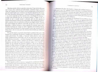 Nao basta, porem, deixar as quest6es como estao. 0 que esd. em discussao
nao e so que, com 0 advento da modernidade,
os homens tratam a natureZa
como urn conjunto inerte de fon;:as a serem atreladas para os fins humanos,
pois isso ainda implica que a natureza e urn domfnio separado do da socieda_
de. Como destacado anteriormente,
0 desenvolvimento
do ambiente criado
- ou, noutra expressao que diz a mesma coisa, a socializa<;:ao da natureza _
e muito mais profundo que isso. A natureza come<;:a a "chegar ao fim" no
sentido em que 0 mundo natural e ordenado
cada vez mais segundo os
sistemas internamente
reflexivos da modernidade.
Nas condi<;:6es da modernidade, as pessoas vivem em ambientes artificiais num duplo sentido. Primeiro,
por causa da difusao do ambiente construfdo, em que vive a vasta maioria da
popula<;:ao, 0 habitat humano se torna separado da natureza, agora representada so na forma de "campo" ou "selva". Segundo, num sentido profundo,

- a alternancia dos dias e das estar6e'
d
.
:r
s,o lmpacto
as condl l' ,.
ainda parece estar "U"; ambiente ext
",
<;:.oes ImatIcas_
c
o
erno necessano as atIVldade h
por malS Instrumentalmente
orientad
M
s umanas,
o A
. .
as que sepm.
as essa sensa - '01
'
rIa. 0 tornar-se soclallZada a natu
'
'd
I
.
<;:aoe I uso,
reza e atral a pe a colon
- d fi
pelas arenas parcial mente imprevl'Sl'
d'
d
lZa<;:ao 0 uturo e
velS e nsco cna as pel
dernas em todas as areas sob Sua l'nfl
as InStItUI<;:oesmouenCla.
Qual eo impacto da segrega<;:ao da experiencia:> E u
qual me estenderei em outros cap't I
'
.'
m problema sobre 0
I u os, e so preClso de algumas
b
_
neste ponto. Essa segregarao e a co d' - d
b I'
0 serva<;:oes
:r
n l<;:ao 0 esta e eClment
d
d
serores de seguran<;:a relativa da vl'd
'd
0
e gran es
a cotI lana nas condlr6
d
d
'd d
Seu efeito, que como vimos dev
'd
d
:r es
a mo ernl a e.
e ser consl era 0 em term os a
I
uma consequencla
nao intencional do d
I
mp os como
,
esenvo Vlmento d
.
. 0_
dernas, e reprimir urn Con °unto d
as .InStItul<;:oes moda vida humana que estaoJp
~ cOdo:ponentes o:orals e eXlstenciais basicos
_'.
' or asslln lzer, espremldos nas mar ens
A repressao InstItucional que a se re a I'
g.
0

0

0

0

0

0

A

0

._

•

O

•

"

A

0

0

0

a natureza deixa literalmente de existir quando
mente fazem cada vez mais parte dos sistemas
socializadas.

eventos que ocorrem naturaldeterminados
por influencias

No que diz respeito ao primeiro desses fatores, podemos dizer que a vida
humana vai se separando da natureza a medida que se desenvolve em locais
criados pelo homem. Na cidade, a "natureza" ainda sobrevive como areas
verdes cuidadosamente
conservadas, mas em sua maior parte essas areas sac
artificialmente
construfdas - na forma de parques, areas de recrea<;:ao e assim
por diante. Criam-se jardins, cuidam-se
de arvores e cultivam-se
plantas
domesticas; mas tudo isso e parte do ambiente criado, e so e "natural" na
medida em que depende de processos organicos e nao so da manufatura
humana. A cidade modern a e de longe a serie mais extensiva e intensivamente
artificial de cenarios para a atividade dos homens que jamais existiu. Vma
visita ao campo ou uma caminhada no bosque podem satisfazer 0 desejo de
estar proximo da "natureza", mas aqui a "natureza" esta coordenada e domesticada social mente. A no<;:ao de "selva" adquiriu imporrancia durante 0 perf~do inicial do desenvolvimento
social moderno. Alguma vez significou espeClficamente uma area do mundo natural ainda inexplorada
pelo Ocidente
moderno, e portanto nao conhecida por ele. As selvas de agora sao em geral
areas onde, por uma ou outra razao, 0 cultivo ou a habita<;:ao nao podem se
manter efetivamente, ou sac simplesmente
areas deixadas a parte especial mente para propositos de recrea<;:ao.
Num segundo sentido, a natureza e segregada do envolvimento
hu~a~o
ta
de uma maneira ainda mais fundamental.
A natureza esra cada vez mais sUJel
a interven<;:ao do homem, e assim perde seu proprio carater como fon~le
extrfnseca de referenciao A segrega<;:ao da natureza sob esta forma e mais sut! ,
e ao mesmo tempo mais difundida do que no sentido anterior. Pois a natureza

~:'n~:::~~:~~~Ov~:i:o;i~~is~:~

tela ~ao gde~e~a;e ~~~~t:;~~~:~:<;:~~o d~ ~~~::~~
as, a maneIra sugenda po FdA
'
para repetir os mecanis
d
.
r reu . 0 contrano,
identidade, 'substituem :spa ~tverg:nha, .1Jg ados a na:ureza "aberta" da auto.
1 e su stanCla los mecaOlsmos
da culpa
O d esenvo IVlmento de
b'
I
.
am lentes re atlvamente seguros da vida d'"
,
d e ImpOrtancla central
ar
_.
lana e
logica. A seguranra on~olo~gal'
manuten<;:ao de sentImentos de seguran<;:a onto:r
ca, em outras palavra'
d'
mente pela propria rotina E boo
s, e sustenta a pnnclpalo
. m ora a eXlstenCla
d
,.
.
mUlto mais controlada e
"
I
ana sep e vanas maneIras
prevlslve nas co d . .
traste com as cult
'd
n l<;:oesSocIalS modern as em conuras pre-mo ernas 0 quadro d
f.
ontologica torna-se fragil 0
I'
e re erenCIaS da seguran<;:a
cia das propri
.
.
c~su 0 protetor depende cada vez mais da coerenas rotInas, que sac ordenad
d
d
.
Grandes areas da vl'd
°d'
d
as entro 0 proJeto reflexivo do eu.
a cotl lana or enad
'd'
seguras no senti do de M
W';
d
f. as atraves os Sistemas abstratos, sac
a<;:ao.Mas as
'0
~
e er e 0 erecerem ambientes "calcuUveis" de
propnas rotlnas que fornece
I
carecem de signifi
dim
ta seguran<;:a em sua maioria
Ica 0 mora e tanto pd'
Cas "vazias" q
I
0 em ser expenmentadas
como pratiuanto, a ternatlvamente
d
as rotinas pi'
po em parecer esmagadoras. Quando
, or qua quer raza
d' I
decide especificament
I 0, sac r~ Ica mente rompidas, ou quando alguem
tidade tend
e a can~ar mal.or cOntrole reflexivo sobre sua auto-iden0'
em a oconer cnses eXlsten "
U
. d' 'd
Partlcularmente
b d
d
ClalS. m In IVI uo pode sentir-se
a an ona 0 em m
d "
mentos os dilem
.
.
.omentos
eCISlVOS,porque em tais moas moralS e eXlstenclals
d'
COmo se 0 indivfd
fi
se apresentam
e manelra urgente. E
Jh e faltam os
uo en rentasse 0 retor
dId
'
no 0 reca ca 0, mas provavelmente
recursos pSlqUlcos e soci
l"d
apresentadaso
alS para I ar com as quest6es assim
0

0

•

A'

0

di" .
A

b

0

0

0

0

•

 