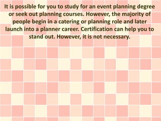 It is possible for you to study for an event planning degree
   or seek out planning courses. However, the majority of
   ...