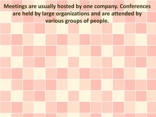 Meetings are usually hosted by one company. Conferences
  are held by large organizations and are attended by
            ...