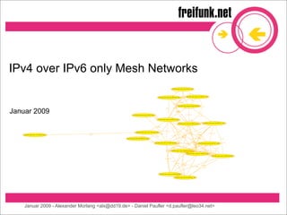 IPv4 over IPv6 only Mesh Networks


Januar 2009




    Januar 2009 - Alexander Morlang <alx@dd19.de> - Daniel Paufler <d.paufler@leo34.net>
 