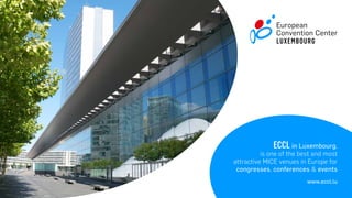 ECCL in Luxembourg,
is one of the best and most
attractive MICE venues in Europe for
congresses, conferences & events
www.eccl.lu
 