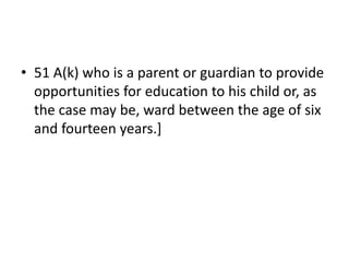 • 51 A(k) who is a parent or guardian to provide
opportunities for education to his child or, as
the case may be, ward between the age of six
and fourteen years.]
 