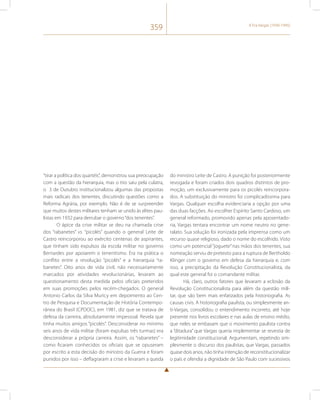 359 A Era Vargas (1930-1945) 
“tirar a política dos quartéis”, demonstrou sua preocupação 
com a questão da hierarquia, mas o tiro saiu pela culatra, 
o 3 de Outubro institucionalizou algumas das propostas 
mais radicais dos tenentes, discutindo questões como a 
Reforma Agrária, por exemplo. Não é de se surpreender 
que muitos destes militares tenham se unido às elites pau-listas 
em 1932 para derrubar o governo “dos tenentes”. 
O ápice da crise militar se deu na chamada crise 
dos “rabanetes” vs. “picolés” quando o general Leite de 
Castro reincorporou ao exército centenas de aspirantes, 
que tinham sido expulsos da escola militar no governo 
Bernardes por apoiarem o tenentismo. Era na prática o 
conflito entre a revolução “picolés” e a hierarquia “ra-banetes”. 
Oito anos de vida civil, não necessariamente 
marcados por atividades revolucionárias, levaram ao 
questionamento desta medida pelos oficiais preteridos 
em suas promoções pelos recém-chegados. O general 
Antonio Carlos da Silva Muricy em depoimento ao Cen-tro 
de Pesquisa e Documentação de História Contempo-rânea 
do Brasil (CPDOC), em 1981, diz que se tratava de 
defesa da carreira, absolutamente impessoal. Revela que 
tinha muitos amigos “picolés”. Desconsiderar no mínimo 
seis anos de vida militar (foram expulsas três turmas) era 
desconsiderar a própria carreira. Assim, os “rabanetes” – 
como ficaram conhecidos os oficiais que se opuseram 
por escrito a esta decisão do ministro da Guerra e foram 
punidos por isso – deflagraram a crise e levaram a queda 
do ministro Leite de Castro. A punição foi posteriormente 
revogada e foram criados dois quadros distintos de pro-moção, 
um exclusivamente para os picolés reincorpora-dos. 
A substituição do ministro foi complicadíssima para 
Vargas. Qualquer escolha evidenciaria a opção por uma 
das duas facções. Ao escolher Espírito Santo Cardoso, um 
general reformado, promovido apenas pela aposentado-ria, 
Vargas tentara encontrar um nome neutro no gene-ralato. 
Sua solução foi ironizada pela imprensa como um 
recurso quase religioso, dado o nome do escolhido. Visto 
como um potencial “joguete” nas mãos dos tenentes, sua 
nomeação serviu de pretexto para a ruptura de Bertholdo 
Klinger com o governo em defesa da hierarquia e, com 
isso, a precipitação da Revolução Constitucionalista, da 
qual este general foi o comandante militar. 
Há, claro, outros fatores que levaram a eclosão da 
Revolução Constitucionalista para além da questão mili-tar, 
que são bem mais enfatizados pela historiografia. As 
causas civis. A historiografia paulista, ou simplesmente an-ti- 
Vargas, consolidou o entendimento incorreto, até hoje 
presente nos livros escolares e nas aulas de ensino médio, 
que neles se embasam que o movimento paulista contra 
a “ditadura” que Vargas queria implementar se revestia de 
legitimidade constitucional. Argumentam, repetindo sim-plesmente 
o discurso dos paulistas, que Vargas, passados 
quase dois anos, não tinha intenção de reconstitucionalizar 
o país e ofendia a dignidade de São Paulo com sucessivos 
 
