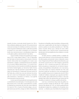 História do Brasil 364 
quando já estava convocada desde fevereiro de 1932, e 
teve as eleições adiadas para maio de 1933, justamente por 
conta da insurreição. As medidas econômicas intervencio-nistas 
do governo federal para salvar a cafeicultura paulista 
já estavam em curso antes a revolução e só se tornaram 
ainda mais intervencionistas e centralizadores depois dis-so. 
No plano político a derrota foi bem mais óbvia. 
Se por um lado a “Chapa única paulista”, que congre-gava 
a FUP e a liga católica, obteve 17 dos 22 deputados 
por São Paulo, no resto do país os interventores 