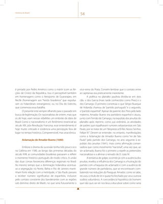 História do Brasil 54 
é pintado por Pedro Américo como o mártir (com as fei-ções 
de Cristo) da República. Isso é perceptível também 
em homenagens como o Aeroporto de Guararapes, em 
Recife (homenagem aos “heróis brasileiros” que expulsa-ram 
os holandeses estrangeiros), ou no Dia do Exército, 
que comemora essa batalha. 
O presente está sempre olhando para o passado em 
busca de legitimação. Os nacionalistas de ontem, mais que 
os de hoje, viam nessas rebeliões um embrião da ideia de 
Brasil. Como o nacionalismo é um fenômeno essencial ao 
século XIX, pós-Revolução Francesa, esse entendimento é 
hoje muito criticado e evidencia uma percepção fora de 
lugar no tempo histórico. Compreensível, mas anacrônica. 
Aclamação de Amador Bueno (1640) 
Embora o drama da sucessão tenha tido pouco eco 
na Colônia em 1580, ao longo das primeiras décadas do 
século XVII, as comunidades brasileiras passaram a refletir 
o momento histórico português de modo crítico. A união 
das duas coroas favorecera diferenças regionais no Brasil. 
Ao mesmo tempo que a dominação holandesa acentua-va 
a segregação no Norte, Bahia e Rio de Janeiro manti-nham 
forte relação com a metrópole, e São Paulo passara 
a receber número significativo de espanhóis, inclusive 
pelo contato constante dos bandeirantes com as regiões 
sob domínio direto de Madri, no que seria futuramente o 
vice-reino do Prata. Convém lembrar que o contato entre 
as capitanias era praticamente inexistente. 
A política no planalto paulista dividia-se em dois 
clãs: o dos Garcia (mais tarde conhecidos como Pires) e o 
dos Camargo. O primeiro constituía o que Sérgio Buarque 
de Holanda chamou de “partido português” e o segundo, 
o “partido espanhol”. Apesar de parente dos Pires pelo lado 
materno, Amador Bueno era partidário espanhol e atuou, 
junto com Fernão de Camargo, na expulsão dos jesuítas do 
planalto após reprimir, como juiz ordinário, as atividades 
de padres que espalhavam rumores sebastianistas em São 
Paulo, por se tratar de um “desprezo a El-Rei, Nosso Senhor, 
Felipe IV”. Devem-se entender, no entanto, manifestações 
como a Aclamação de Amador Bueno como “rei de São 
Paulo” pelo partido dos Camargo, no ano seguinte à ex-pulsão 
dos jesuítas (1641), mais como afirmação conser-vadora 
que como movimento “nacional”, uma vez que, ao 
ser aclamado, Bueno foi o primeiro a repelir as pretensões 
nacionalistas e a afirmar o reinado de D. João IV. 
A tentativa de golpe, ocorrido já com a ausência dos 
jesuítas, revelou a influência dos Camargo e a frustração do 
partido com a fraqueza do aclamado e com a ausência de 
grande número de partidários, que se encontravam com-batendo 
nas reduções do Paraguai. Amador, como se sabe, 
recusou o título de rei e quase foi linchado por seus outrora 
súditos voluntários. A concordância hipotética do homem 
que não quis ser rei nos leva a elucubrar sobre como seria 
 