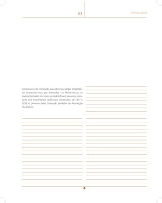 63 O Período Colonial 
continuou e foi nomeado para diversos cargos importan-tes 
(inquisidor-mor, por exemplo). Em Pernambuco, os 
padres formados no novo seminário foram presença cons-tante 
nos movimentos sediciosos posteriores, de 1817 e 
1824, o primeiro deles chamado também de Revolução 
dos Padres. 
 