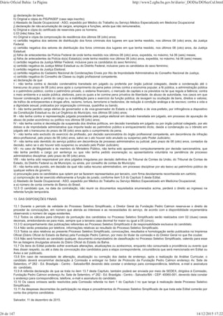 g) declaração de bens;
h) Original e cópia do PIS/PASEP (caso seja inscrito);
i) Atestado de Saúde Ocupacional - ASO, expedido por Médico do Trabalho ou Serviço Médico Especializado em Medicina Ocupacional
j) declaração de não-acumulação de cargos, empregos e funções, ainda que não remunerados;
k) Original e cópia do certificado de reservista para os homens;
l) 03 (três) fotos 3x4;
m) Original e cópia da comprovação de residência dos últimos 08 (oito) anos;
n) certidão negativa dos setores de distribuição dos foros criminais dos lugares em que tenha residido, nos últimos 08 (oito) anos, da Justiça
Federal;
o) certidão negativa dos setores de distribuição dos foros criminais dos lugares em que tenha residido, nos últimos 08 (oito) anos, da Justiça
Estadual;
p) folha de antecedentes da Polícia Federal de onde tenha residido nos últimos 08 (oito) anos, expedida, no máximo, há 06 (seis) meses;
q) folha de antecedentes da Polícia do(s) Estado(s) onde tenha residido nos últimos 08 (oito) anos, expedida, no máximo, há 06 (seis) meses;
r) certidão negativa da Justiça Militar Federal, inclusive para os candidatos do sexo feminino;
s) certidão negativa da Justiça Militar Estadual ou do Distrito Federal, inclusive para os candidatos do sexo feminino;
t) certidão negativa da Justiça Eleitoral;
u) certidão negativa do Cadastro Nacional de Condenações Cíveis por Ato de Improbidade Administrativa do Conselho Nacional de Justiça;
v) certidão negativa do Conselho de Classe ou órgão profissional competente;
w) declaração de que:
I - não tenha contra si decisão condenatória transitada em julgado ou proferida por órgão judicial colegiado, desde a condenação até o
transcurso do prazo de 08 (oito) anos após o cumprimento da pena pelos crimes contra a economia popular, a fé pública, a administração pública
e o patrimônio público; contra o patrimônio privado, o sistema financeiro, o mercado de capitais e os previstos na lei que regula a falência; contra
o meio ambiente e a saúde pública; eleitorais, para os quais a lei comine pena privativa de liberdade; de abuso de autoridade, nos casos em que
houver condenação a perda do cargo ou a inabilitação para o exercício da função pública; de lavagem ou ocultação de bens, direitos e valores;
de tráfico de entorpecentes e drogas afins, racismo, tortura, terrorismo e hediondos; de redução à condição análoga a de escravo; contra a vida e
a dignidade sexual; praticados por organização criminosa, quadrilha ou bando;
II - não tenha perdido cargo eletivo de governador e de vice-governador do Estado e de prefeito e de vice-prefeito, por infringência a dispositivo
da Constituição Estadual ou da Lei Orgânica do Município, nos últimos 08 (oito) anos;
III - não tenha contra si representação julgada procedente pela justiça eleitoral em decisão transitada em julgado, em processo de apuração de
abuso de poder econômico ou político nos últimos 08 (oito) anos;
IV - não tenha contra si decretação da suspensão dos direitos políticos, em decisão transitada em julgado ou por órgão judicial colegiado, por ato
doloso e de improbidade administrativa que importe lesão ao patrimônio público e enriquecimento ilícito, desde a condenação ou o trânsito em
julgado até o transcurso do prazo de 08 (oito) anos após o cumprimento da pena;
V - não tenha sido excluído do exercício da profissão, por decisão sancionatória do órgão profissional competente, em decorrência de infração
ético-profissional, pelo prazo de 08 (oito) anos, salvo se o ato houver sido anulado ou suspenso pelo Poder Judiciário;
VI - não tenha sido demitido do serviço público em decorrência de processo administrativo ou judicial, pelo prazo de 08 (oito) anos, contados da
decisão, salvo se o ato houver sido suspenso ou anulado pelo Poder Judiciário;
VII - no caso de Magistrado e de membro do Ministério Público, não tenha sido aposentado compulsoriamente por decisão sancionatória, que
não tenha perdido o cargo por sentença ou que não tenha pedido exoneração ou aposentadoria voluntária na pendência de processo
administrativo disciplinar, pelo prazo de 08 (oito) anos;
VIII - não tenha sido responsável por atos julgados irregulares por decisão definitiva do Tribunal de Contas da União, do Tribunal de Contas de
Estado, do Distrito Federal ou de Município, ou ainda, por conselho de contas de Município;
IX - não tenha sido punido, em decisão da qual não caiba recurso administrativo, em processo disciplinar por ato lesivo ao patrimônio público de
qualquer esfera de governo;
x) procuração para os candidatos que optem por se fazerem representados por terceiro, com firma devidamente reconhecida em cartório;
y) comprovação de ter exercido efetivamente a função de jurado, conforme item 5.9 do Capítulo 5 deste Edital.
z) Atestado de Saúde Ocupacional - ASO, expedido por Médico do Trabalho ou Serviço Médico Especializado em Medicina Ocupacional;
a a) número de conta corrente do Banco do Brasil;
12.5 O candidato que, na data da contratação, não reunir os documentos requisitados enumerados acima, perderá o direito ao ingresso na
referida função temporária.
13. DAS DISPOSIÇÕES FINAIS
13.1 Durante o período de validade do Processo Seletivo Simplificado, o Diretor Geral da Fundação Pedro Calmon reserva-se o direito de
proceder às convocações, em número que atenda ao interesse e as necessidades do serviço, de acordo com a disponibilidade orçamentária
observando o número de vagas existentes.
13.2 Todos os cálculos para cômputo da pontuação dos candidatos no Processo Seletivo Simplificado serão realizados com 02 (duas) casas
decimais, arredondando-se para mais, sempre que a terceira casa decimal for maior ou igual a 05 (cinco).
13.3 O acompanhamento das publicações referentes ao Processo Seletivo Simplificado é de responsabilidade exclusiva do candidato.
13.4 Não serão prestadas por telefone, informações relativas ao resultado do Processo Seletivo Simplificado.
13.5 Todos os atos relativos ao presente Processo Seletivo Simplificado, convocações, resultados e homologação serão publicados na Imprensa
Oficial (Diário Oficial do Estado da Bahia) pela Fundação Pedro Calmon, por meio do titular da comissão e do Diretor Geral no que lhe couber.
13.6 Não será fornecido ao candidato qualquer, documento comprobatório de classificação no Processo Seletivo Simplificado, valendo para esse
fim as listagens divulgadas através do Diário Oficial do Estado da Bahia.
13.7 Os itens do Edital poderão sofrer eventuais alterações, atualizações ou acréscimos, enquanto não consumada a providência ou evento que
lhes disser respeito, ou até a data da convocação dos candidatos para a etapa correspondente, circunstância que será mencionada em Edital ou
Aviso a ser publicado.
13.8 Em caso de necessidade de alteração, atualização ou correção dos dados de endereço, após a realização da Análise Curricular, o
candidato deverá encaminhar declaração à Comissão e entregar no Setor de Protocolo da Fundação Pedro Calmon endereço Av. Sete de
Setembro, nº 282 - Ed. Brasilgás - Centro - Salvador/BA devendo dela constar o endereço para correspondência, telefone, e-mail e assinatura
do candidato.
13.9 A referida declaração de que se trata no item 13.7 deste Capítulo, também poderá ser enviada por meio de SEDEX, dirigidos à Comissão,
Fundação Pedro Calmon endereço Av. Sete de Setembro, nº 282 - Ed. Brasilgás - Centro - Salvador/BA - CEP: 40060-001, devendo dela constar
o endereço para correspondência, telefone, e-mail e assinatura do candidato.
13.10 Os casos omissos serão resolvidos pela Comissão referida no item 1 do Capítulo I no que tange à realização deste Processo Seletivo
Simplificado.
13.11 As despesas decorrentes da participação na etapa e procedimentos do Processo Seletivo Simplificado de que trata este Edital correrão por
conta dos próprios candidatos.
Salvador, 11 de dezembro de 2015.
Diário Oficial Bahia: 1a Página http://www2.egba.ba.gov.br/diario/_DODia/DOSecCul.html
26 de 147 14/12/2015 17:22
 