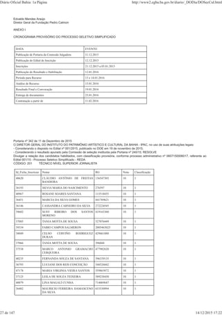 Edvaldo Mendes Araújo
Diretor Geral da Fundação Pedro Calmon
ANEXO I
CRONOGRAMA PROVISÓRIO DO PROCESSO SELETIVO SIMPLIFICADO
DATA EVENTO
Publicação de Portaria da Comissão Julgadora 11.12.2015
Publicação do Edital de Inscrição 12.12.2015
Inscrições 21.12.2015 a 05.01.2015
Publicação do Resultado e Habilitação 12.01.2016
Período para Recurso 13 e 14.01.2016
Análise de Recurso 15.01.2016
Resultado Final e Convocação 19.01.2016
Entrega de documentos 25.01.2016
Contratação a partir de 11.02.2016
Portaria nº 342 de 11 de Dezembro de 2015
O DIRETOR GERAL DO INSTITUTO DO PATRIMÔNIO ARTÍSTICO E CULTURAL DA BAHIA - IPAC, no uso de suas atribuições legais:
- Considerando o disposto no Edital nº 001/2015, publicado no DOE em 19 de novembro de 2015;
- Considerando o resultado apurado pela Comissão de seleção instituída pela Portaria nº 240/15; RESOLVE
Divulgar a relação dos candidatos habilitados, com classificação provisória, conforme processo administrativo nº 0607150006017, referente ao
Edital 001/15 - Processo Seletivo Simplificado - REDA
CÓDIGO: 201 TÉCNICO NÍVEL SUPERIOR JORNALISTA
Id_Ficha_Inscricao Nome RG Nota Classificação
40620 CLÁUDIO ANTÔNIO DE FREITAS
BANDEIRA
136547303 10 1
36193 SILVIA MARIA DO NASCIMENTO 276597 10 1
40967 ROSANE SOARES SANTANA 113518455 10 1
36451 MARCIA DA SILVA GOMES 841769621 10 1
36146 CASSANDRA CARNEIRO DA SILVA 272224545 10 1
39602 SUSY RIBEIRO DOS SANTOS
MORENO
419163360 10 1
37085 TANIA MOTTA DE SOUSA 527076449 10 1
39334 FABIO CAMPOS SALMERON 2005463025 10 1
38049 CELSO CERVIÑO RODRIGUEZ
DURAN
429661088 10 1
37066 TANIA MOTTA DE SOUSA 396044 10 1
37538 MARCO ANTONIO GRAMACHO
CERQUEIRA
477982620 10 1
40235 FERNANDA SOUZA DE SANTANA 596339135 10 1
36793 LUCIANE DOS REIS CONCEIÇÃO 548526842 10 1
47178 MARIA VIRGINIA VIEIRA SANTOS 559865872 10 1
37125 LEILA DE SOUZA TEIXEIRA 589238450 10 1
40079 LINA MAGALÍ CUNHA 714069647 10 1
36402 MAURICIO FERREIRA DAMASCENO
DA SILVA
653530994 10 1
Diário Oficial Bahia: 1a Página http://www2.egba.ba.gov.br/diario/_DODia/DOSecCul.html
27 de 147 14/12/2015 17:22
 