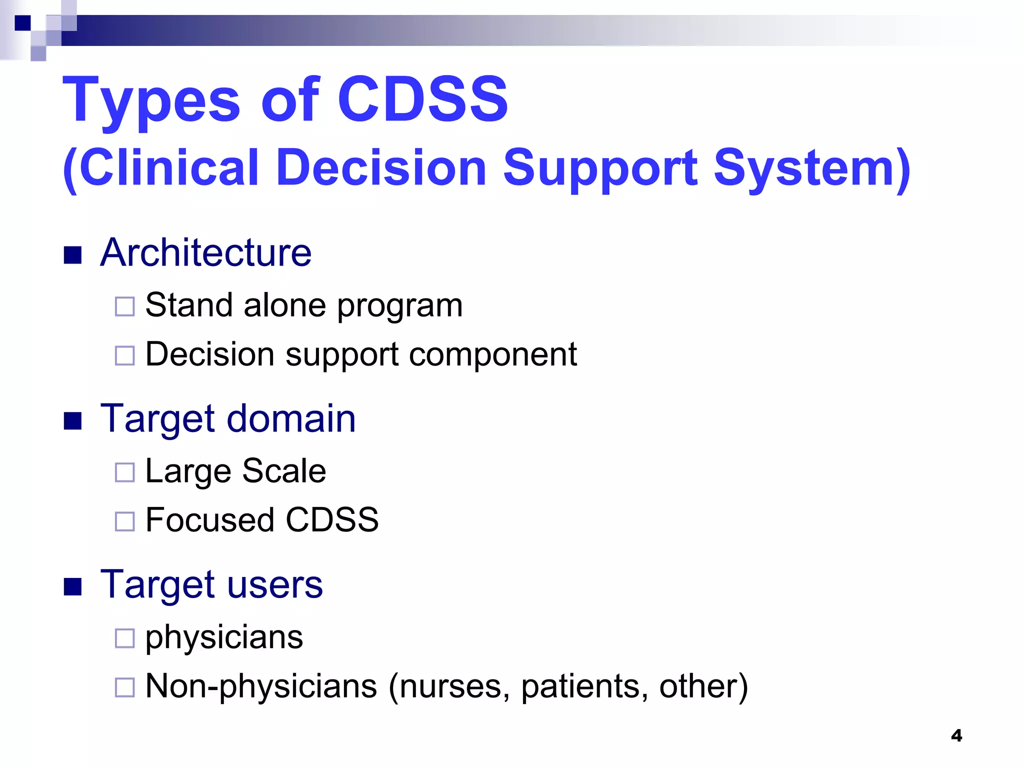 4
Types of CDSS
(Clinical Decision Support System)
 Architecture
 Stand alone program
 Decision support component
 Target domain
 Large Scale
 Focused CDSS
 Target users
 physicians
 Non-physicians (nurses, patients, other)
 