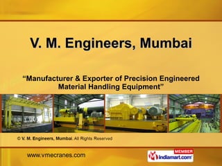 V. M. Engineers, Mumbai “ Manufacturer & Exporter of Precision Engineered Material Handling Equipment” 