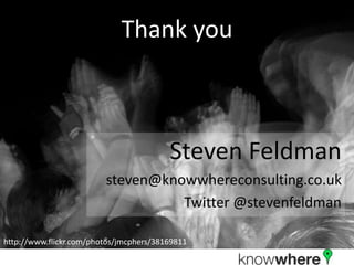 Thank you



                                         Steven Feldman
                         steven@knowwhereconsulting.co.uk
                                   Twitter @stevenfeldman

http://www.flickr.com/photos/jmcphers/38169811
 
