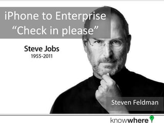 iPhone to Enterprise
  “Check in please”




                       Steven Feldman
 