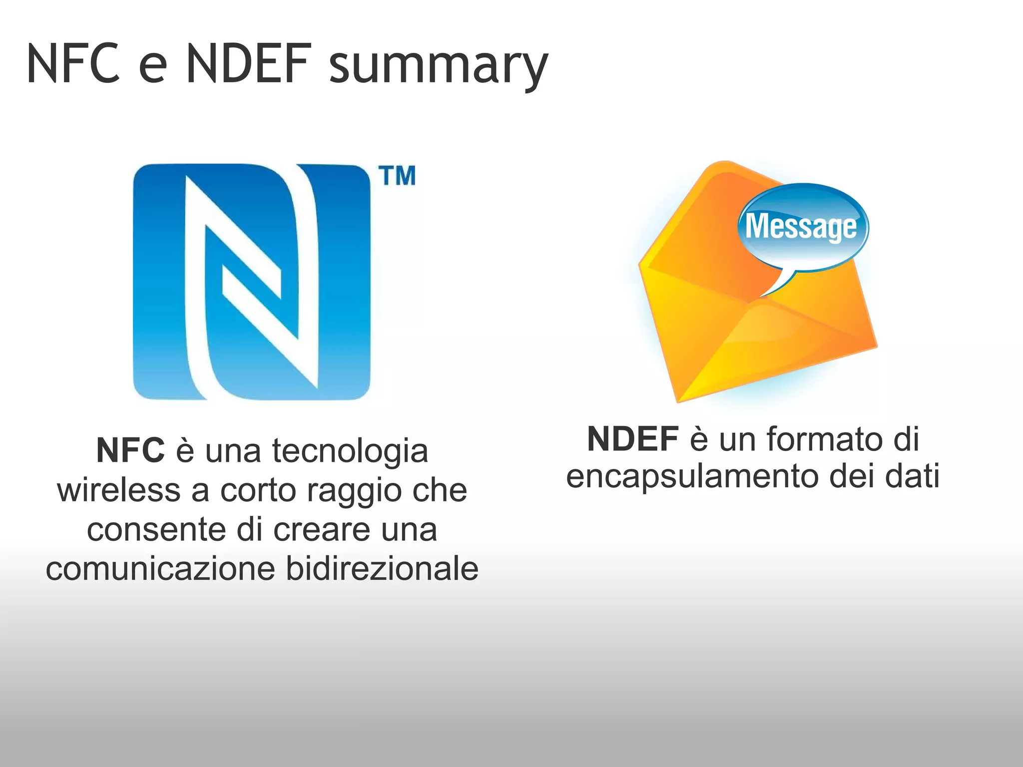 NFC e NDEF summary NDEF  è un formato di encapsulamento dei dati NFC  è una tecnologia wireless a corto raggio che consente di creare una comunicazione bidirezionale 