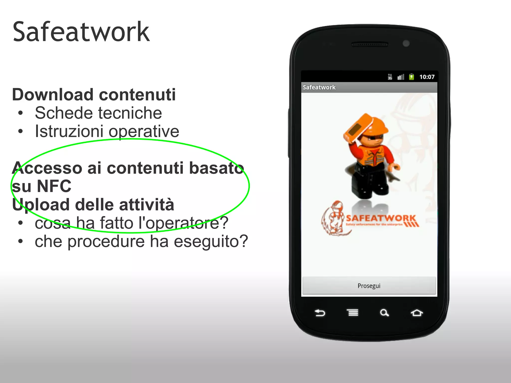 Safeatwork Download contenuti  Schede tecniche Istruzioni operative Accesso ai contenuti basato su NFC Upload delle attività cosa ha fatto l'operatore? che procedure ha eseguito? 