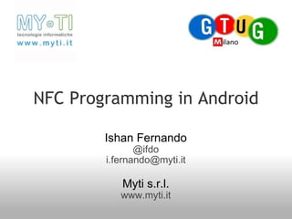 NFC Programming in Android Ishan Fernando @ifdo [email_address] Myti s.r.l. www.myti.it 