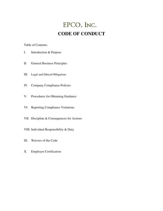 CODE OF CONDUCT

Table of Contents:

I.     Introduction & Purpose


II.    General Business Principles


III.   Legal and Ethical Obligations


IV. Company Compliance Policies


V.     Procedures for Obtaining Guidance


VI. Reporting Compliance Violations


VII. Discipline & Consequences for Actions


VIII. Individual Responsibility & Duty


IX. Waivers of the Code


X.     Employee Certification
 