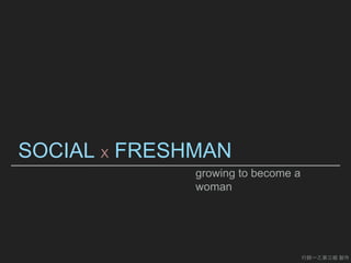 SOCIAL X FRESHMAN
growing to become a
woman
行銷一乙第三組 製作
 