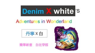 Denim X white ’S
Adventures in Wonderland
丹寧 X 白
簡單新意 自在穿搭
 