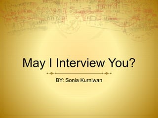 May I Interview You?
BY: Sonia Kurniwan
 