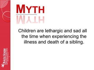 MythChildren are lethargic and sad all the time when experiencing the illness and death of a sibling.www.oliviashouse.org