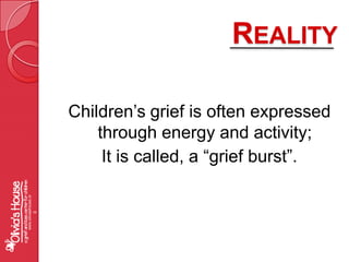RealityChildren’s grief is often expressed through energy and activity;  It is called, a “grief burst”.www.oliviashouse.org