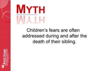 MythChildren’s fears are often addressed during and after the death of their sibling.www.oliviashouse.org