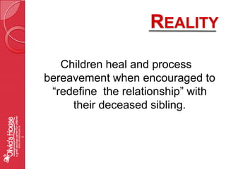 RealityChildren heal and process bereavement when encouraged to “redefine  the relationship” with their deceased sibling.www.oliviashouse.org