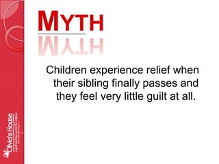 MythChildren experience relief when their sibling finally passes and they feel very little guilt at all.www.oliviashouse.org