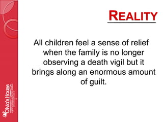 RealityAll children feel a sense of relief when the family is no longer observing a death vigil but it brings along an enormous amount of guilt.www.oliviashouse.org