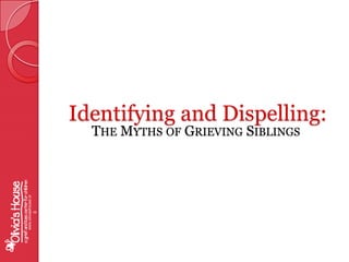  Identifying and Dispelling: The Myths of Grieving Siblingswww.oliviashouse.org