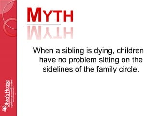 MythWhen a sibling is dying, children have no problem sitting on the sidelines of the family circle.www.oliviashouse.org