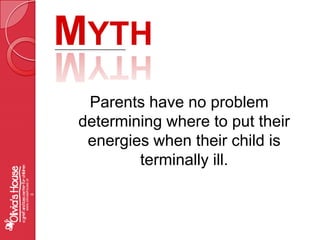 MythParents have no problem determining where to put their energies when their child is terminally ill.www.oliviashouse.org